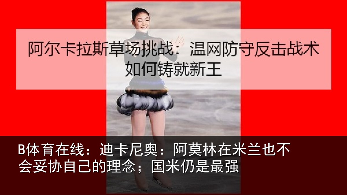 B体育在线:迪卡尼奥:阿莫林在米兰也不会妥协自己的理念;国米仍是最强