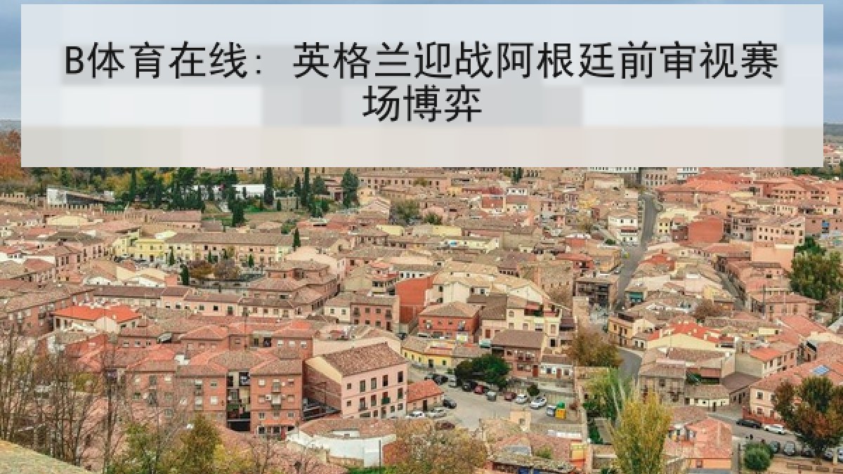 B体育在线: 英格兰迎战阿根廷前审视赛场博弈
