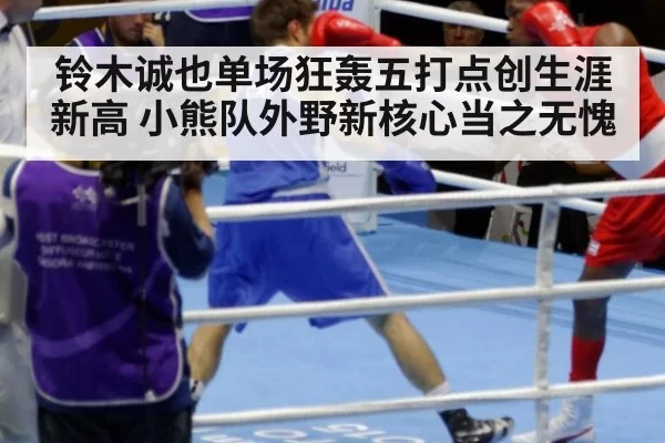 铃木诚也单场狂轰五打点创生涯新高 小熊队外野新核心当之无愧