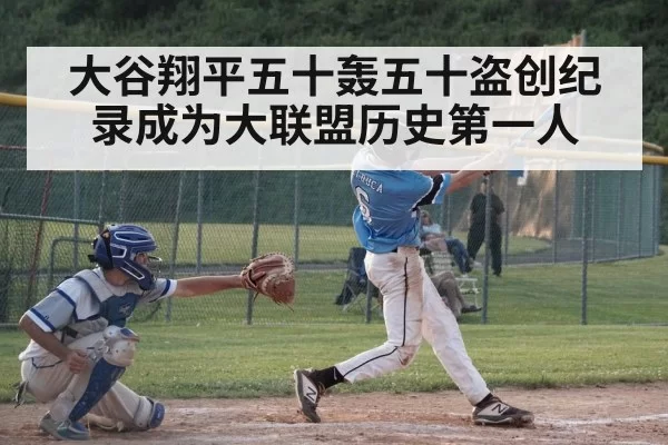 大谷翔平五十轰五十盗创纪录成为大联盟历史第一人