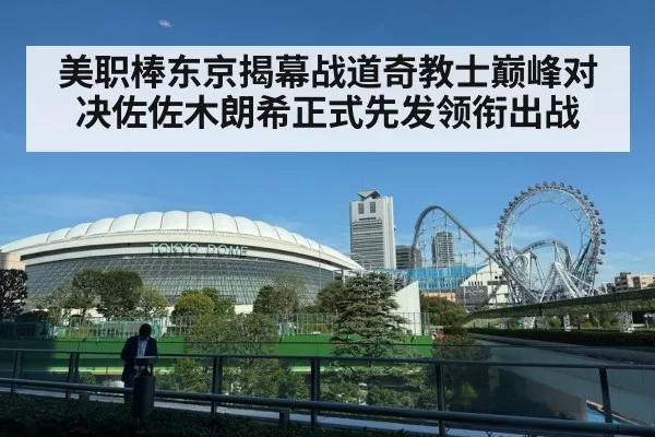 美职棒东京揭幕战道奇教士巅峰对决佐佐木朗希正式先发领衔出战