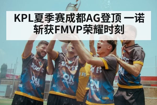 KPL夏季赛成都AG登顶 一诺斩获FMVP荣耀时刻