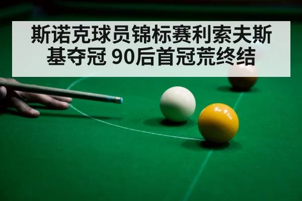 斯诺克球员锦标赛利索夫斯基夺冠 90后首冠荒终结
