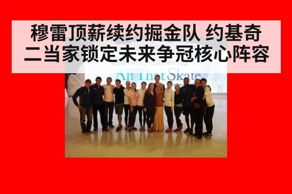 穆雷顶薪续约掘金队 约基奇二当家锁定未来争冠核心阵容