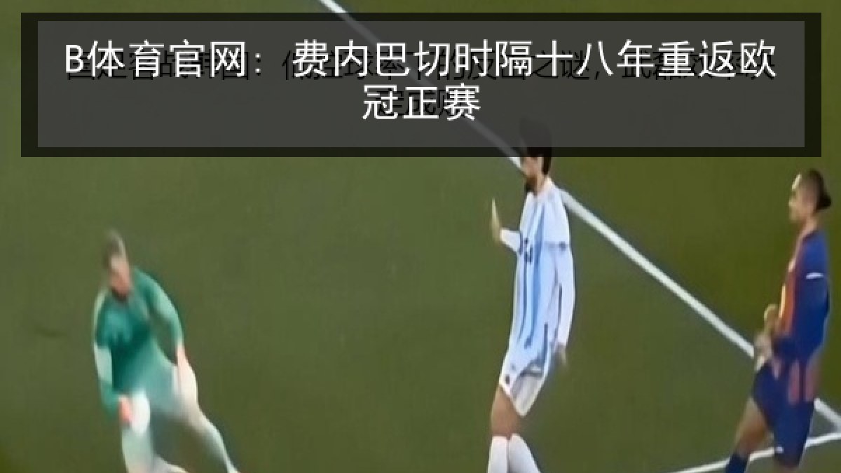 B体育官网: 费内巴切时隔十八年重返欧冠正赛