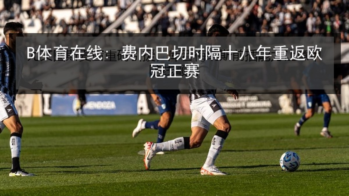 B体育在线: 费内巴切时隔十八年重返欧冠正赛
