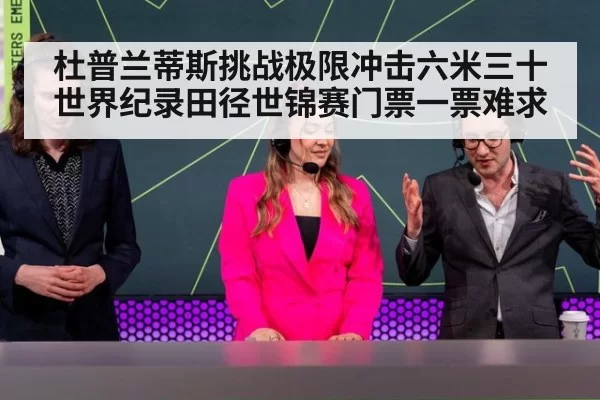 杜普兰蒂斯挑战极限冲击六米三十世界纪录田径世锦赛门票一票难求